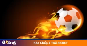 Kèo Chấp 2 Trái 8KBET - Hướng Dẫn Cách Cá Cược Chính Xác 9 Cách phân tích lực lượng đội bóng để chọn kèo chuẩn